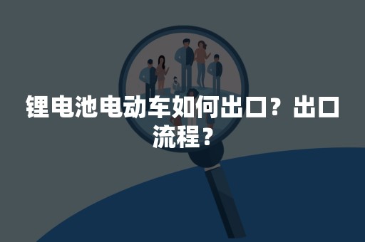 锂电池电动车如何出口？出口流程？
