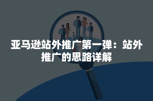 亚马逊站外推广第一弹：站外推广的思路详解