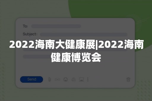 2022海南大健康展|2022海南健康博览会