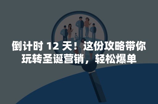 倒计时 12 天！这份攻略带你玩转圣诞营销，轻松爆单