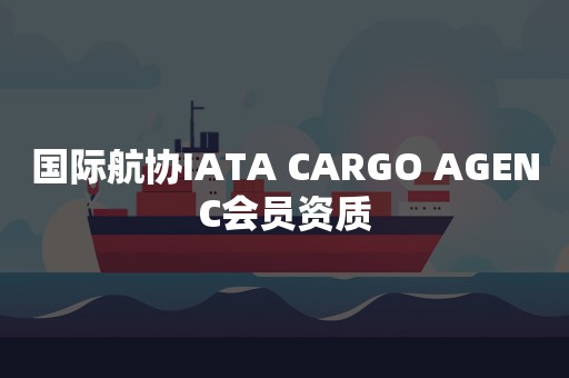 国际航协IATA CARGO AGENC会员资质