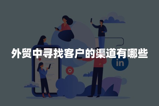 外贸中寻找客户的渠道有哪些