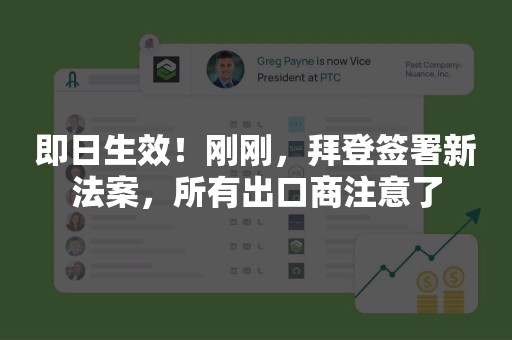 即日生效！刚刚，拜登签署新法案，所有出口商注意了