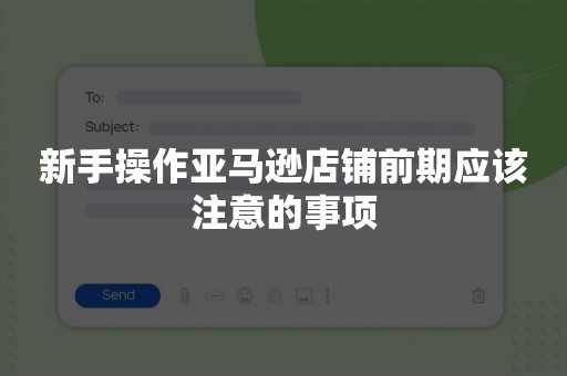 新手操作亚马逊店铺前期应该注意的事项