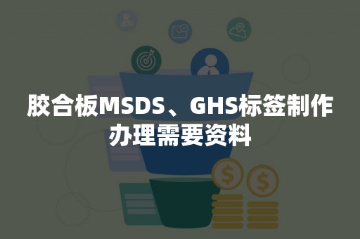 胶合板MSDS、GHS标签制作办理需要资料
