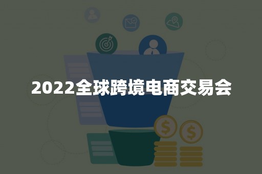 2022全球跨境电商交易会