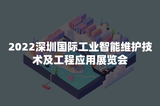 2022深圳国际工业智能维护技术及工程应用展览会