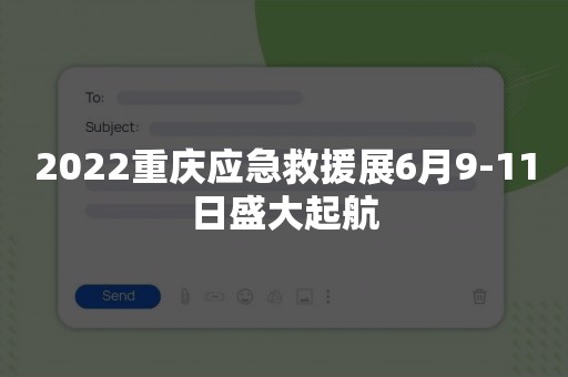 2022重庆应急救援展6月9-11日盛大起航