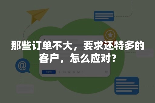 那些订单不大，要求还特多的客户，怎么应对？