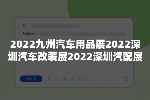 2022九州汽车用品展2022深圳汽车改装展2022深圳汽配展