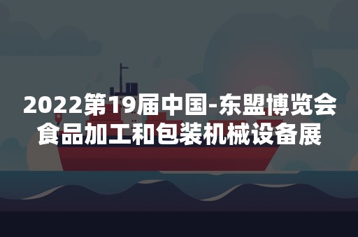 2022第19届中国-东盟博览会食品加工和包装机械设备展