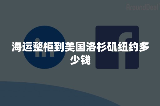 海运整柜到美国洛杉矶纽约多少钱