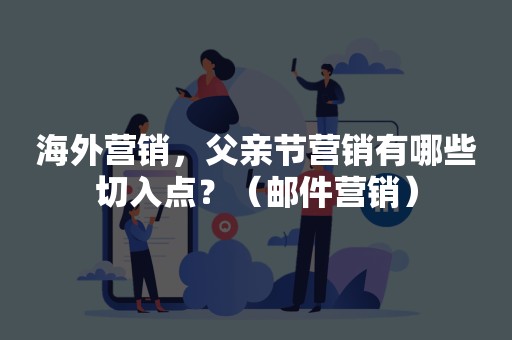 海外营销，父亲节营销有哪些切入点？（邮件营销）