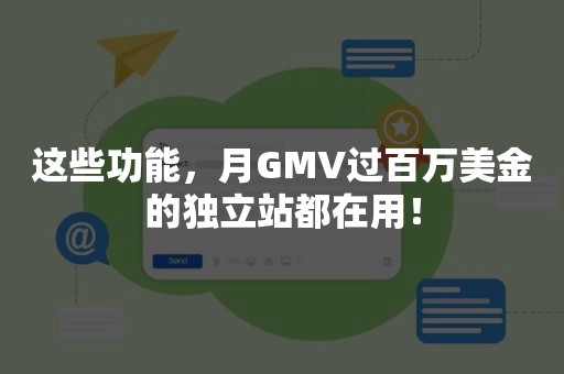 这些功能，月GMV过百万美金的独立站都在用！