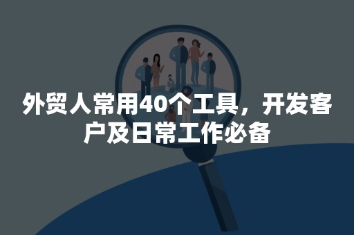 外贸人常用40个工具，开发客户及日常工作必备