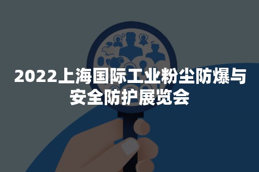 2022上海国际工业粉尘防爆与安全防护展览会