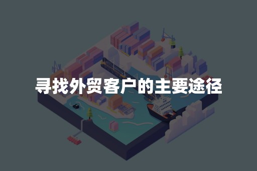 寻找外贸客户的主要途径