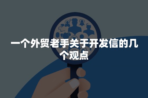 一个外贸老手关于开发信的几个观点