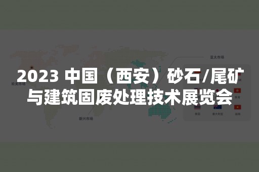 2023 中国（西安）砂石/尾矿与建筑固废处理技术展览会