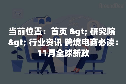 当前位置：首页 > 研究院 > 行业资讯 跨境电商必读：11月全球新政