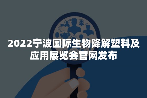2022宁波国际生物降解塑料及应用展览会官网发布