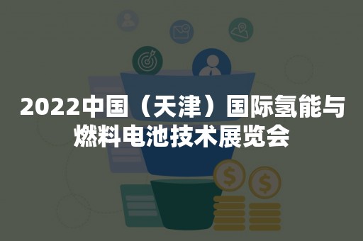 2022中国（天津）国际氢能与燃料电池技术展览会