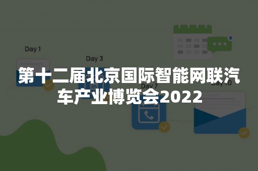 第十二届北京国际智能网联汽车产业博览会2022