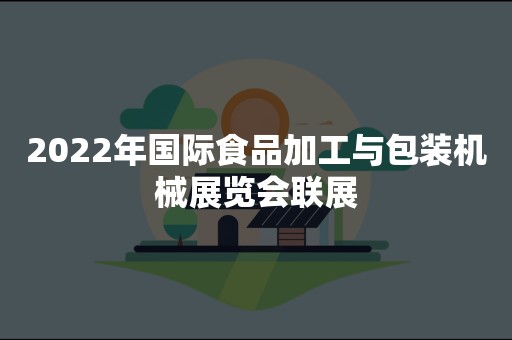 2022年国际食品加工与包装机械展览会联展