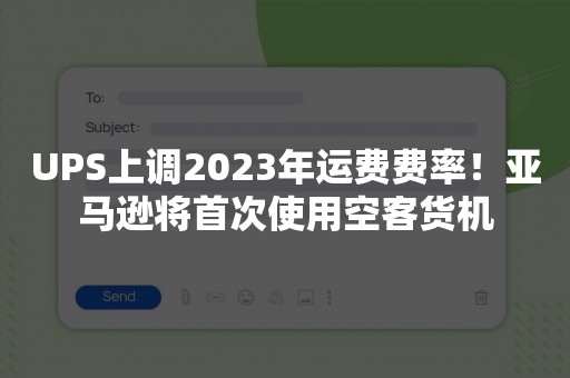 UPS上调2023年运费费率！亚马逊将首次使用空客货机