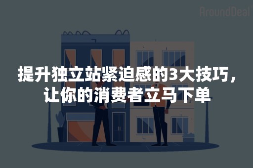提升独立站紧迫感的3大技巧，让你的消费者立马下单