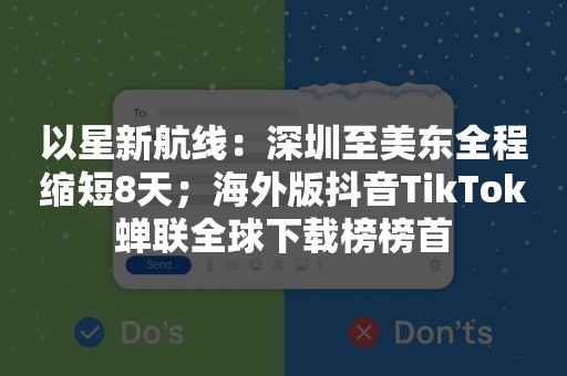 以星新航线：深圳至美东全程缩短8天；海外版抖音TikTok蝉联全球下载榜榜首
