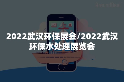 2022武汉环保展会/2022武汉环保水处理展览会