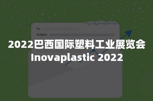2022巴西国际塑料工业展览会Inovaplastic 2022