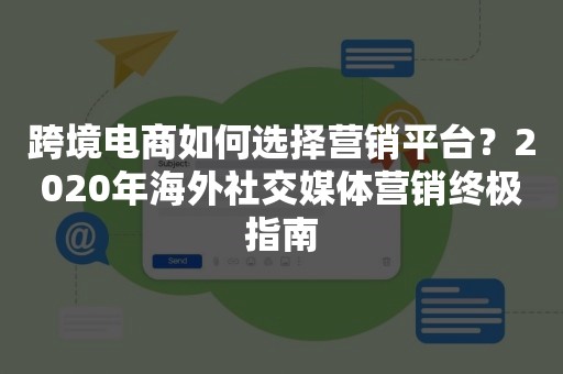 跨境电商如何选择营销平台？2020年海外社交媒体营销终极指南