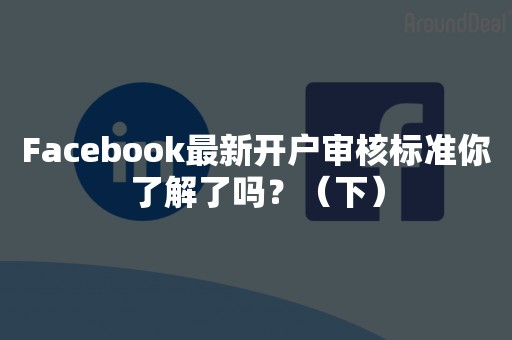Facebook最新开户审核标准你了解了吗？（下）