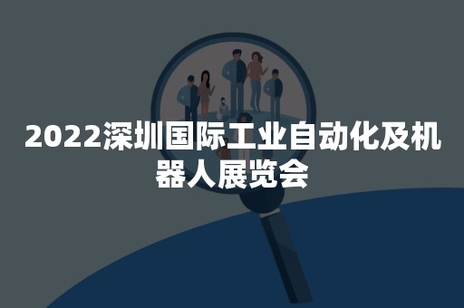 2022深圳国际工业自动化及机器人展览会