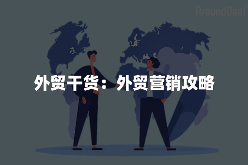 外贸干货：外贸营销攻略