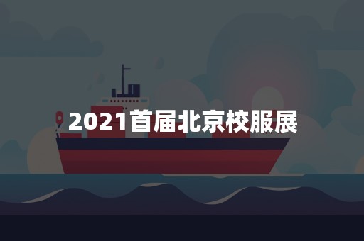 2021首届北京校服展