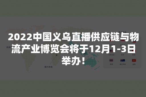 2022中国义乌直播供应链与物流产业博览会将于12月1-3日举办！