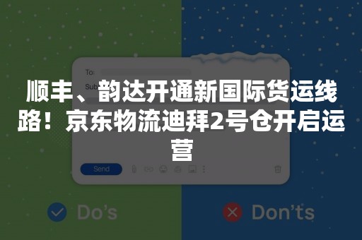 顺丰、韵达开通新国际货运线路！京东物流迪拜2号仓开启运营