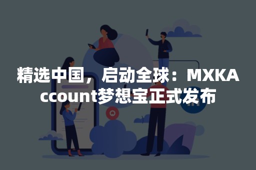 精选中国，启动全球：MXKAccount梦想宝正式发布