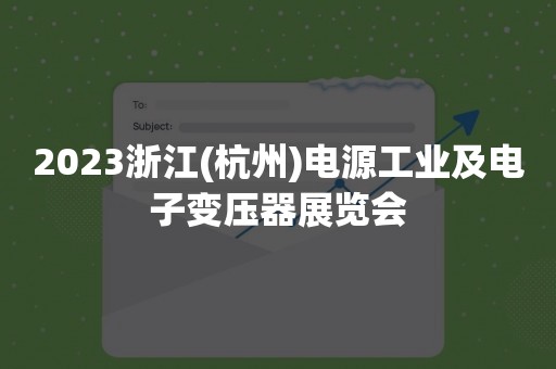 2023浙江(杭州)电源工业及电子变压器展览会