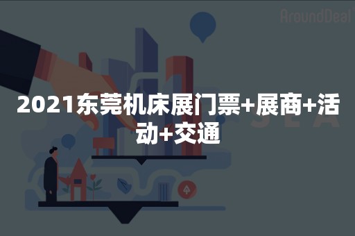2021东莞机床展门票+展商+活动+交通