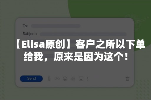 【Elisa原创】客户之所以下单给我，原来是因为这个！