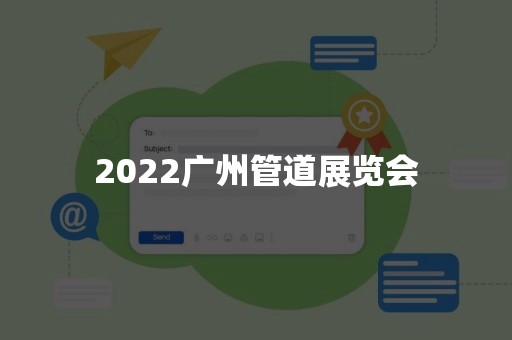 2022广州管道展览会
