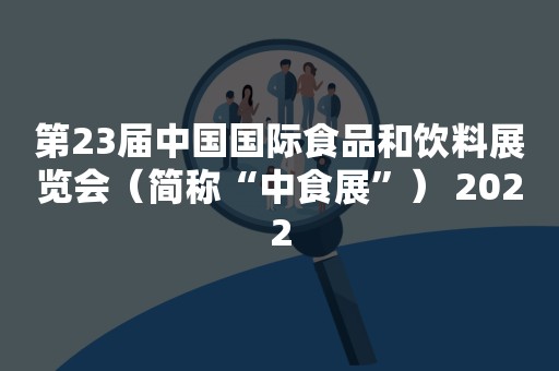 第23届中国国际食品和饮料展览会（简称“中食展”） 2022