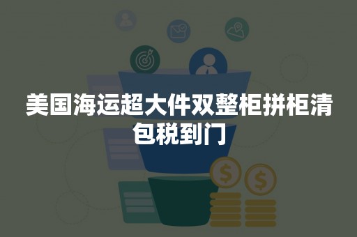 美国海运超大件双整柜拼柜清包税到门