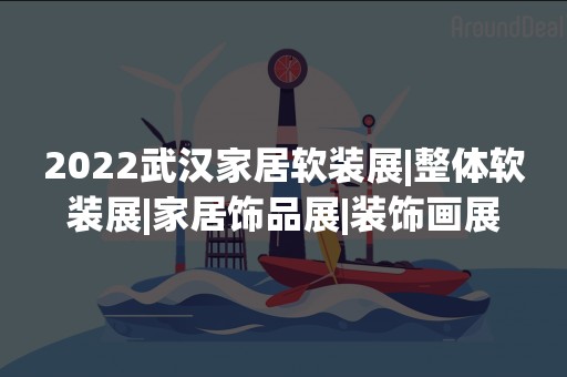 2022武汉家居软装展|整体软装展|家居饰品展|装饰画展