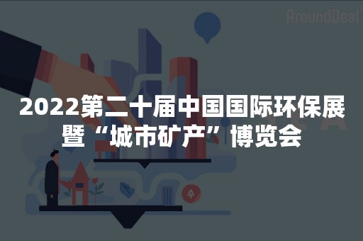 2022第二十届中国国际环保展暨“城市矿产”博览会
