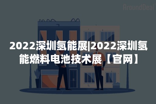 2022深圳氢能展|2022深圳氢能燃料电池技术展【官网】